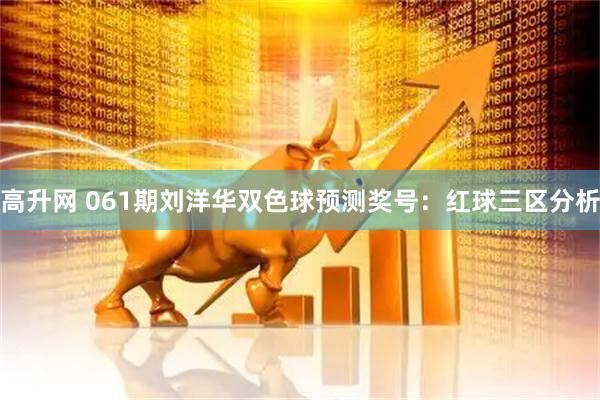 高升网 061期刘洋华双色球预测奖号：红球三区分析